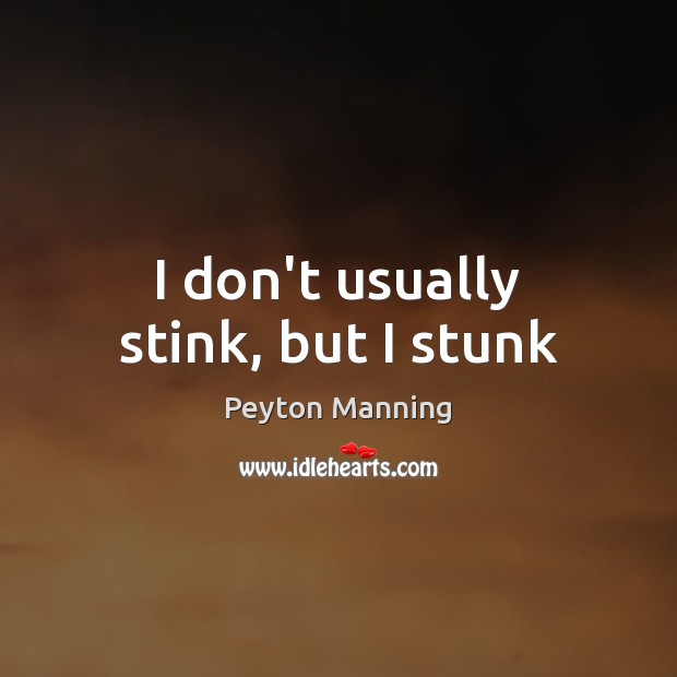 I don’t usually stink, but I stunk Peyton Manning Picture Quote