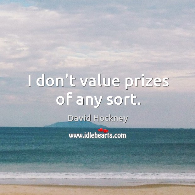I don’t value prizes of any sort. Image