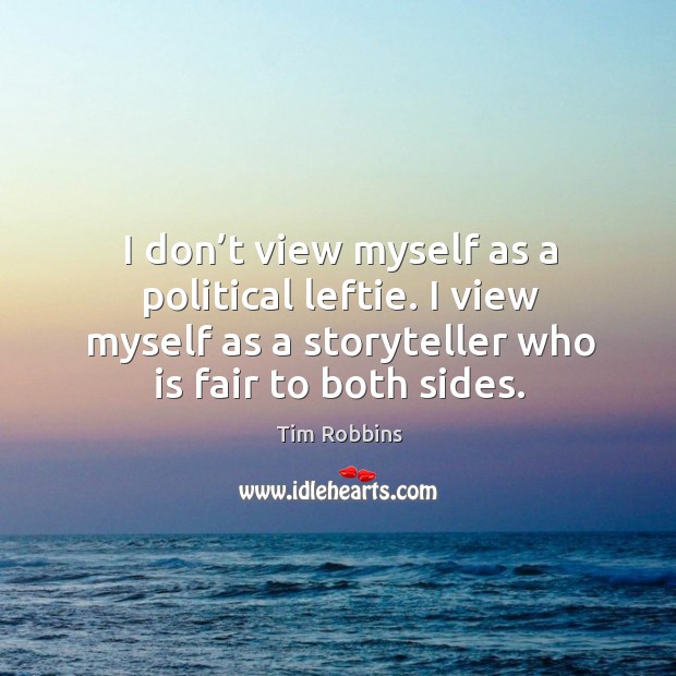 I don’t view myself as a political leftie. I view myself as a storyteller who is fair to both sides. Image