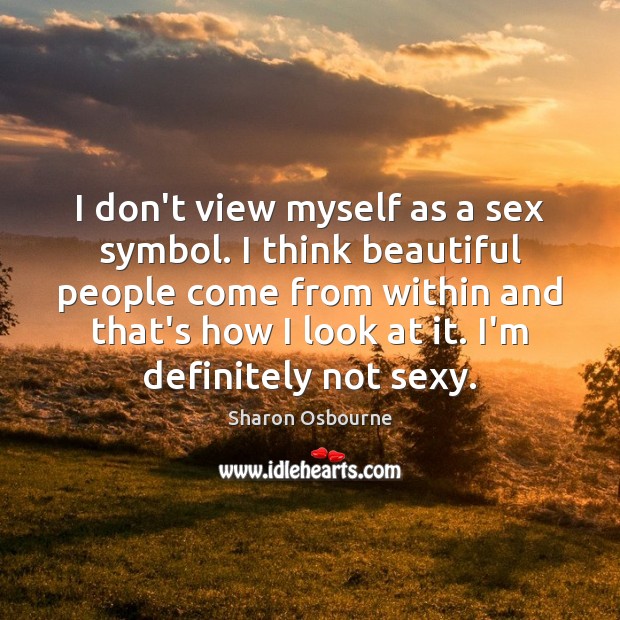 I don’t view myself as a sex symbol. I think beautiful people Sharon Osbourne Picture Quote