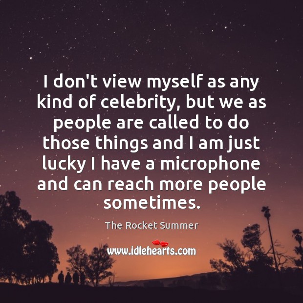 I don’t view myself as any kind of celebrity, but we as The Rocket Summer Picture Quote