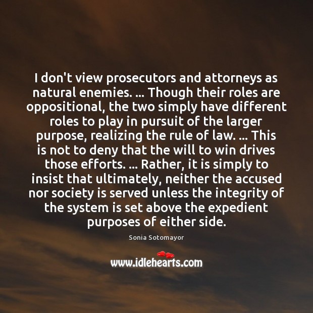 I don’t view prosecutors and attorneys as natural enemies. … Though their roles Sonia Sotomayor Picture Quote