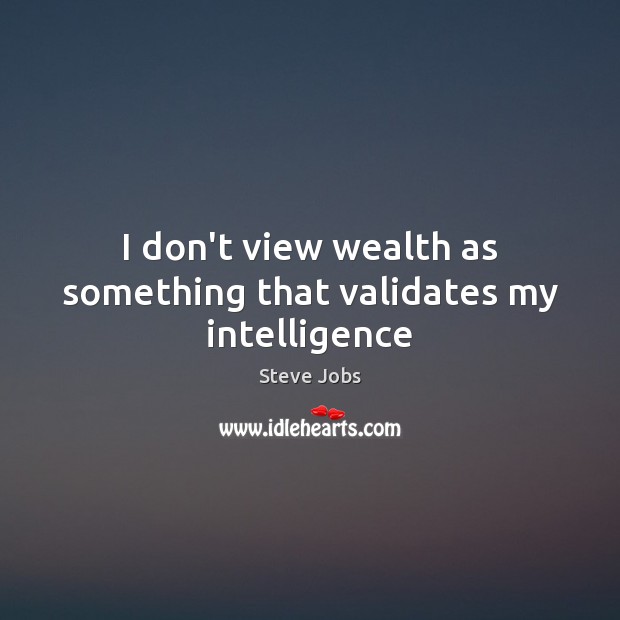 I don’t view wealth as something that validates my intelligence Steve Jobs Picture Quote