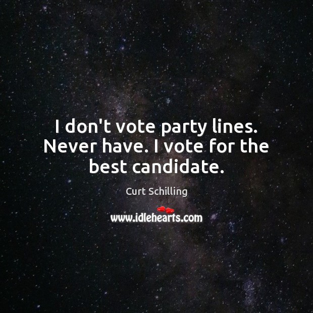 I don’t vote party lines. Never have. I vote for the best candidate. Image