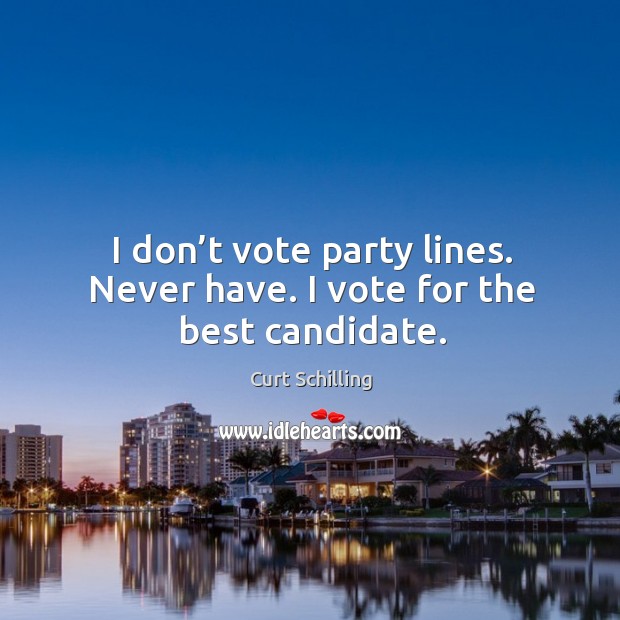 I don’t vote party lines. Never have. I vote for the best candidate. Curt Schilling Picture Quote
