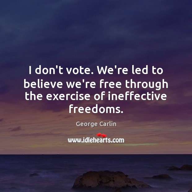 I don’t vote. We’re led to believe we’re free through the exercise George Carlin Picture Quote