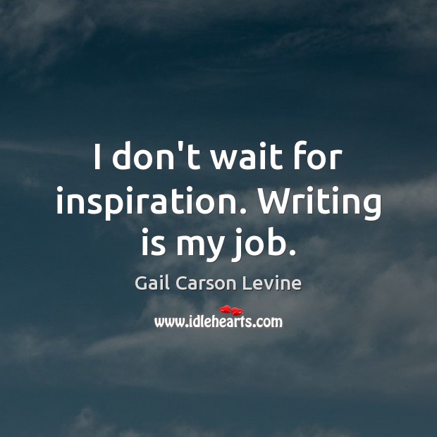 I don’t wait for inspiration. Writing is my job. Gail Carson Levine Picture Quote