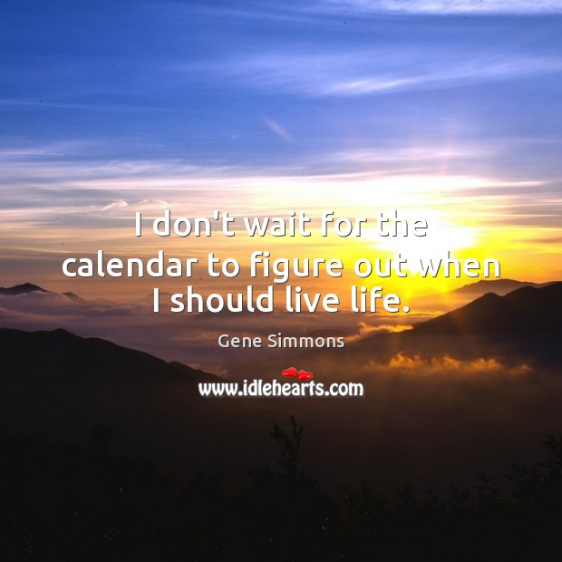 I don’t wait for the calendar to figure out when I should live life. Image