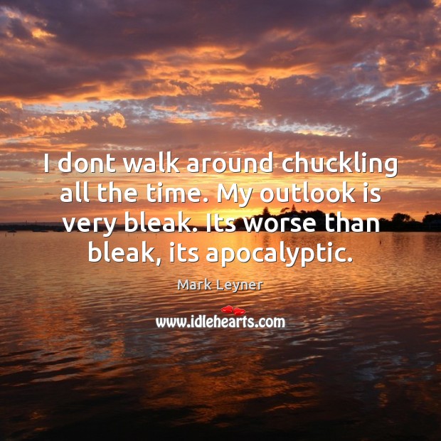 I dont walk around chuckling all the time. My outlook is very Mark Leyner Picture Quote