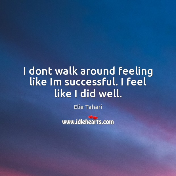 I dont walk around feeling like Im successful. I feel like I did well. Elie Tahari Picture Quote