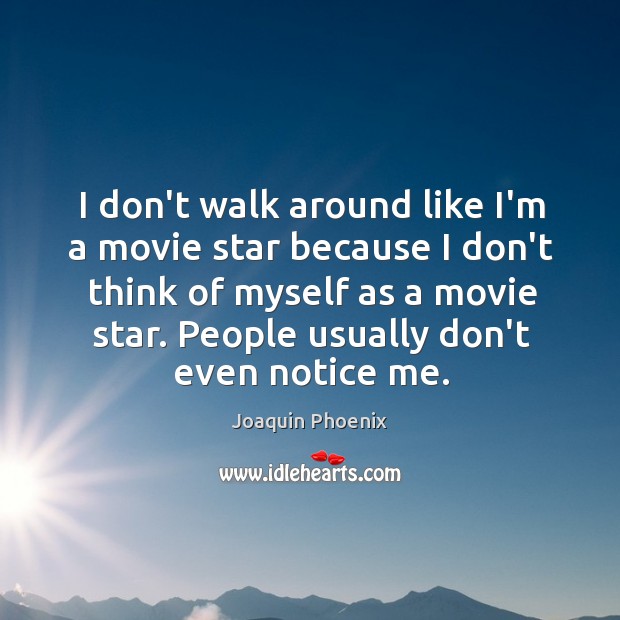 I don’t walk around like I’m a movie star because I don’t Joaquin Phoenix Picture Quote