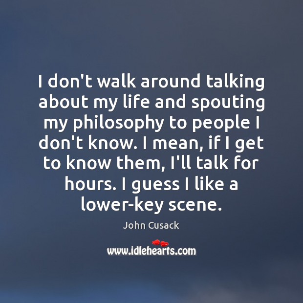 I don’t walk around talking about my life and spouting my philosophy John Cusack Picture Quote