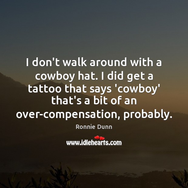I don’t walk around with a cowboy hat. I did get a Ronnie Dunn Picture Quote