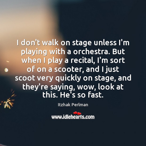 I don’t walk on stage unless I’m playing with a orchestra. But Itzhak Perlman Picture Quote