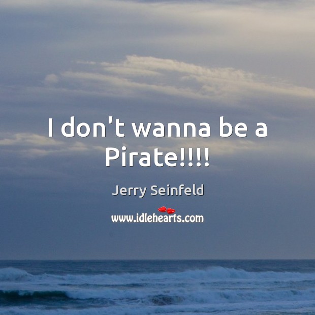 I don’t wanna be a Pirate!!!! Jerry Seinfeld Picture Quote