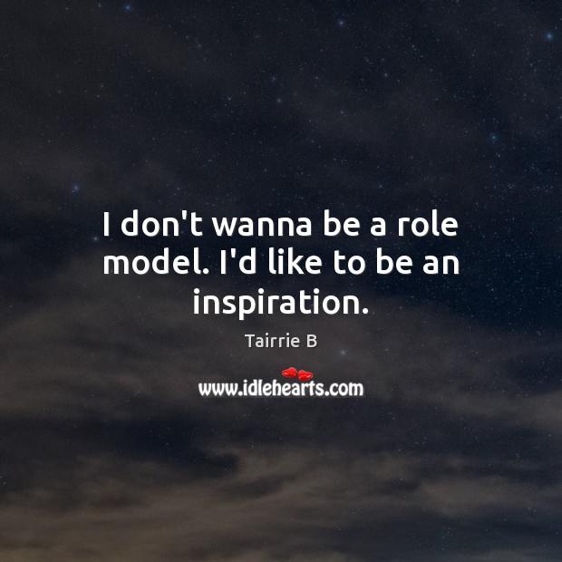 I don’t wanna be a role model. I’d like to be an inspiration. 