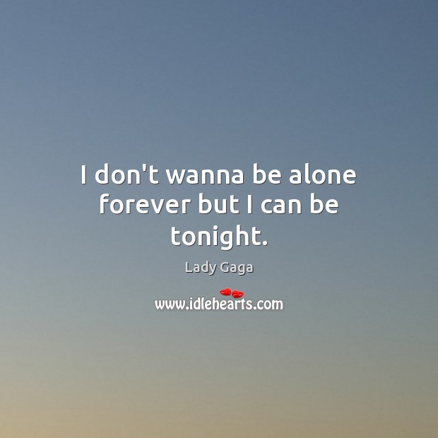 I don’t wanna be alone forever but I can be tonight. Lady Gaga Picture Quote