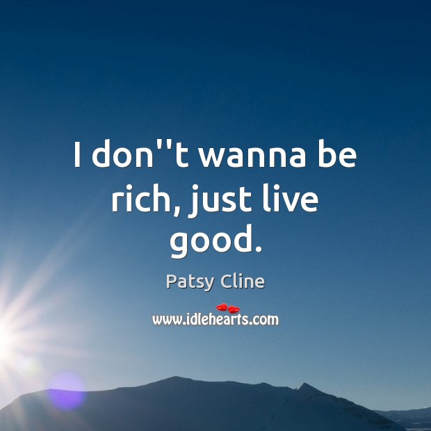 I don”t wanna be rich, just live good. Patsy Cline Picture Quote