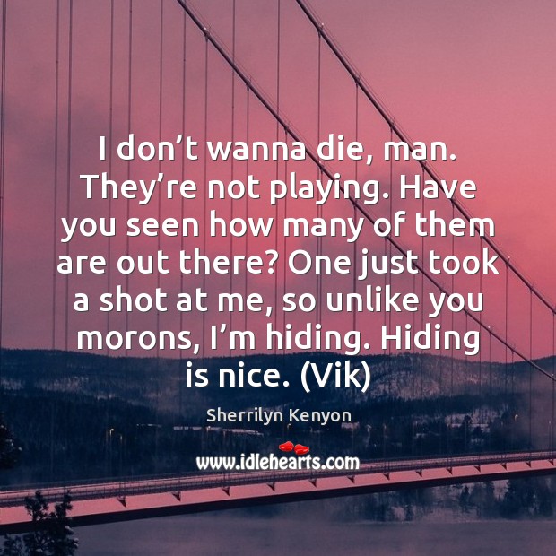 I don’t wanna die, man. They’re not playing. Have you Sherrilyn Kenyon Picture Quote