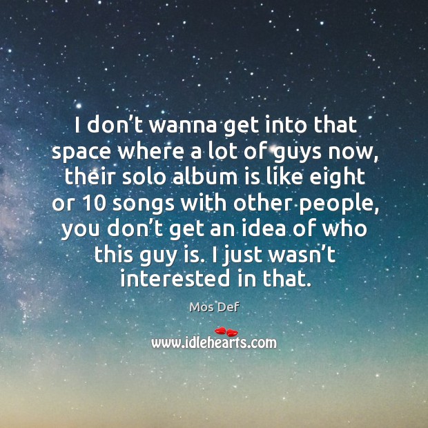I don’t wanna get into that space where a lot of guys now, their solo album is like eight Mos Def Picture Quote