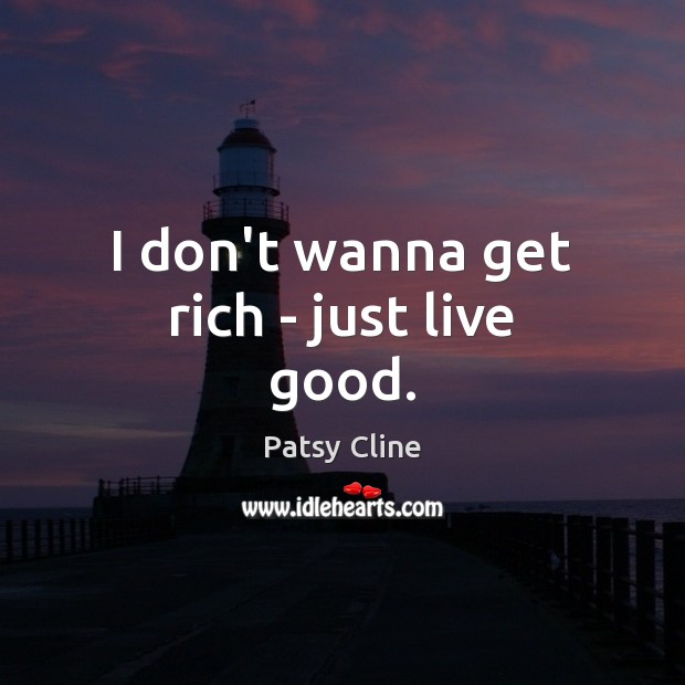 I don’t wanna get rich – just live good. Patsy Cline Picture Quote