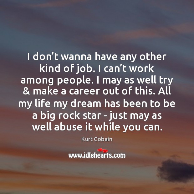 I don’t wanna have any other kind of job. I can’ Kurt Cobain Picture Quote