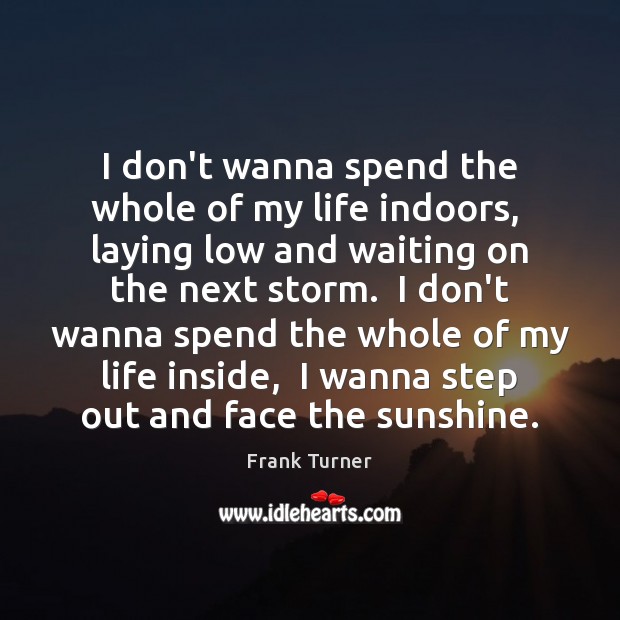 I don’t wanna spend the whole of my life indoors,  laying low Frank Turner Picture Quote