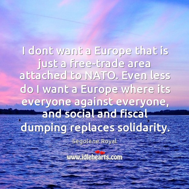 I dont want a Europe that is just a free-trade area attached Segolene Royal Picture Quote