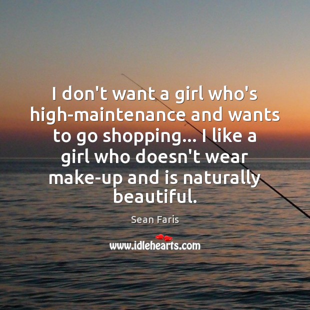 I don’t want a girl who’s high-maintenance and wants to go shopping… Sean Faris Picture Quote
