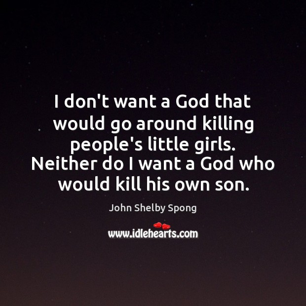 I don’t want a God that would go around killing people’s little John Shelby Spong Picture Quote
