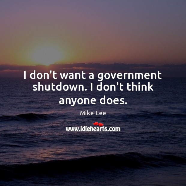 I don’t want a government shutdown. I don’t think anyone does. Mike Lee Picture Quote
