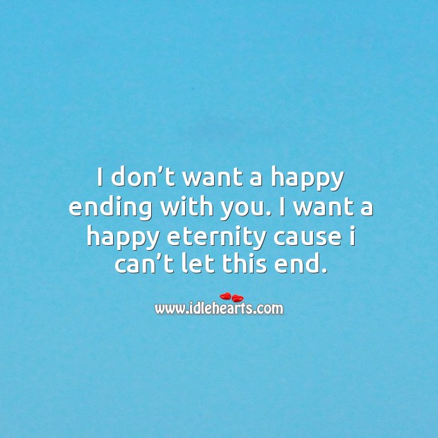 I don’t want a happy ending with you. I want a happy eternity cause I can’t let this end. Image