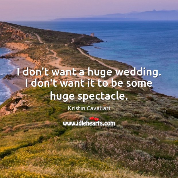 I don’t want a huge wedding. I don’t want it to be some huge spectacle. Kristin Cavallari Picture Quote