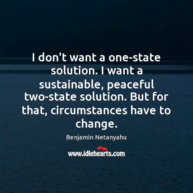 I don’t want a one-state solution. I want a sustainable, peaceful two-state Benjamin Netanyahu Picture Quote