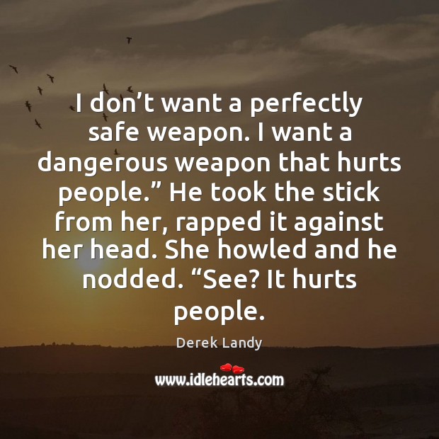 I don’t want a perfectly safe weapon. I want a dangerous Derek Landy Picture Quote