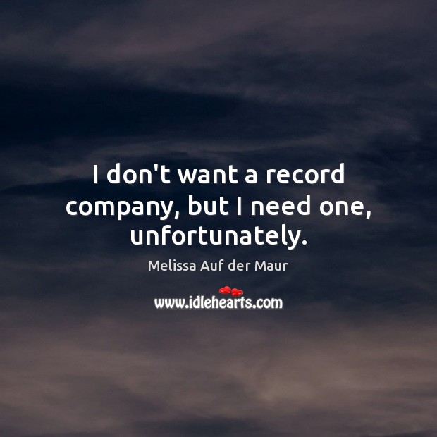 I don’t want a record company, but I need one, unfortunately. Melissa Auf der Maur Picture Quote