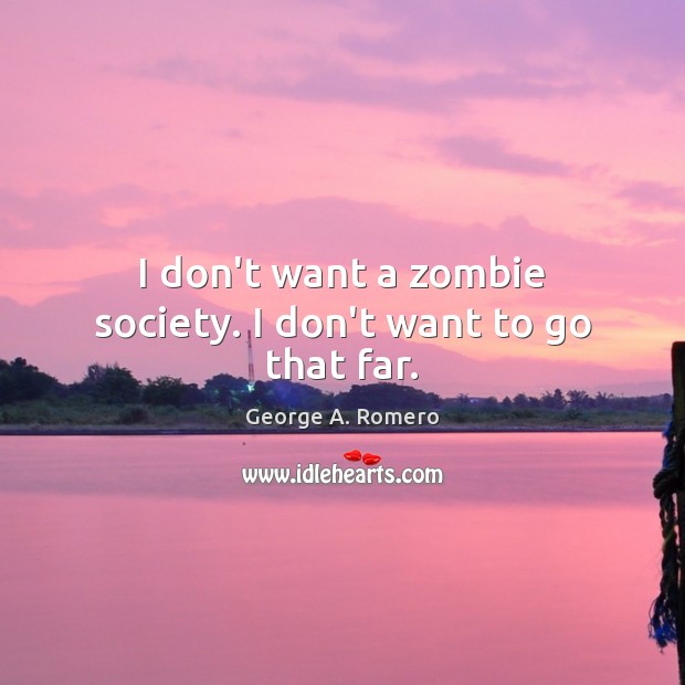 I don’t want a zombie society. I don’t want to go that far. Image