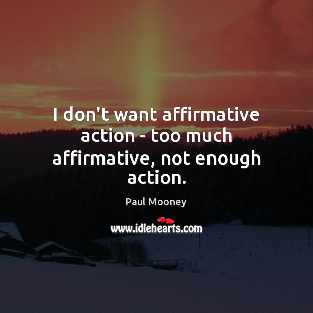 I don’t want affirmative action – too much affirmative, not enough action. Paul Mooney Picture Quote