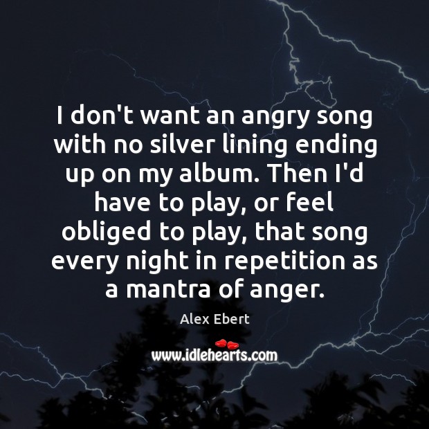 I don’t want an angry song with no silver lining ending up Alex Ebert Picture Quote
