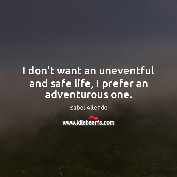 I don’t want an uneventful and safe life, I prefer an adventurous one. Isabel Allende Picture Quote