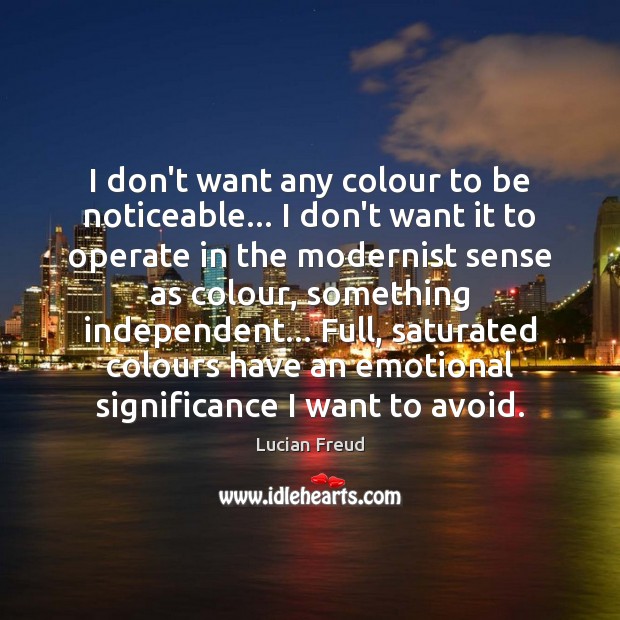 I don’t want any colour to be noticeable… I don’t want it Lucian Freud Picture Quote
