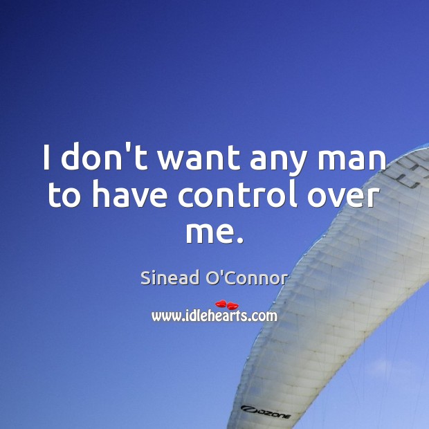 I don’t want any man to have control over me. Sinead O’Connor Picture Quote