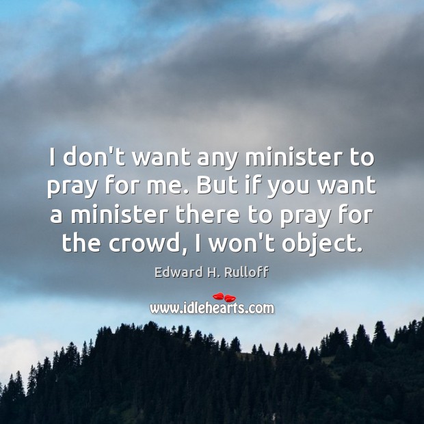 I don’t want any minister to pray for me. But if you 