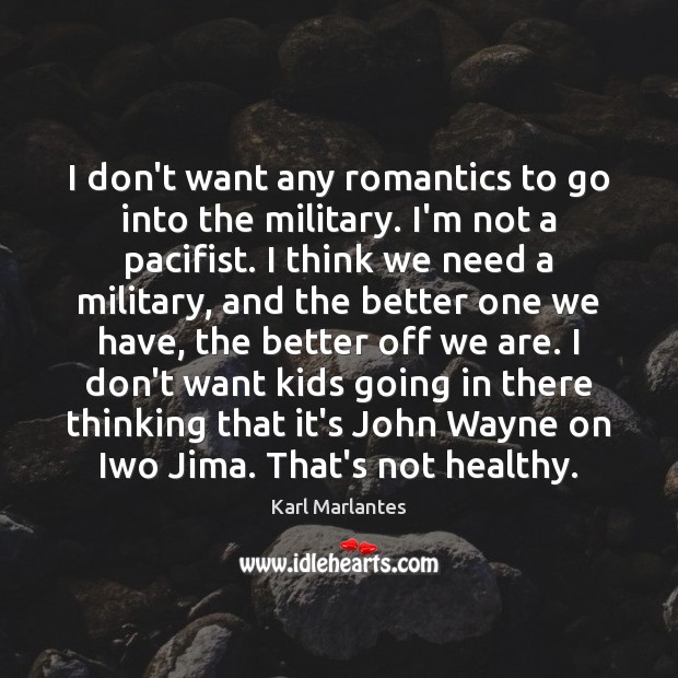 I don’t want any romantics to go into the military. I’m not Karl Marlantes Picture Quote