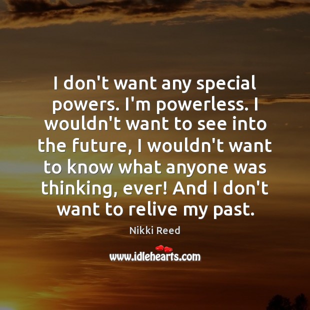 I don’t want any special powers. I’m powerless. I wouldn’t want to Nikki Reed Picture Quote