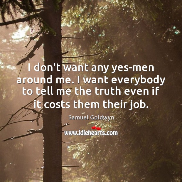 I don’t want any yes-men around me. I want everybody to tell Samuel Goldwyn Picture Quote