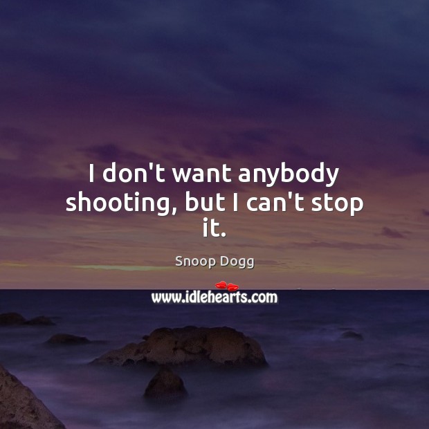 I don’t want anybody shooting, but I can’t stop it. Snoop Dogg Picture Quote