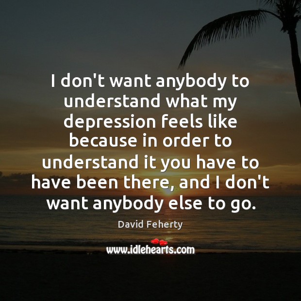 I don’t want anybody to understand what my depression feels like because David Feherty Picture Quote