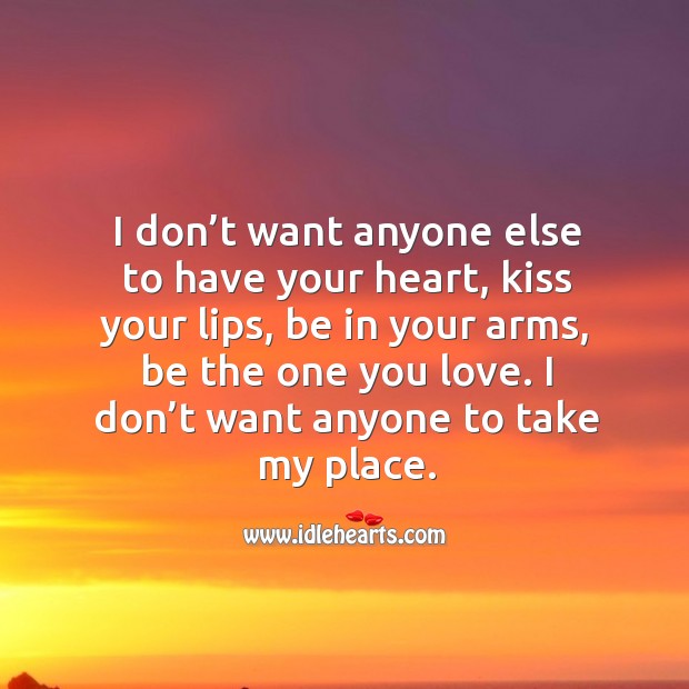 I don’t want anyone else to have your heart, kiss your lips, be in your arms, be the one you love. Image