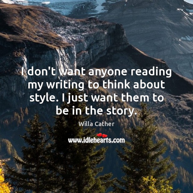 I don’t want anyone reading my writing to think about style. I Willa Cather Picture Quote